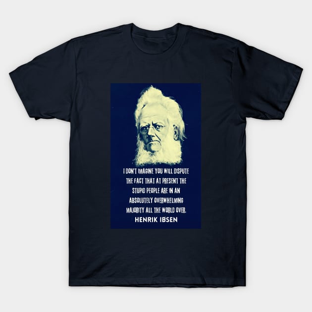 Henrik Ibsen portrait and quote: “I don't imagine you will dispute the fact that at present the stupid people are in an absolutely overwhelming majority all the world over.” T-Shirt by artbleed